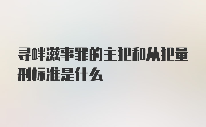 寻衅滋事罪的主犯和从犯量刑标准是什么