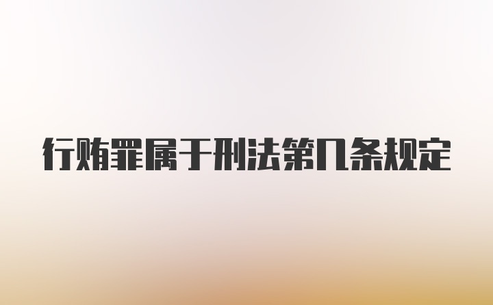 行贿罪属于刑法第几条规定