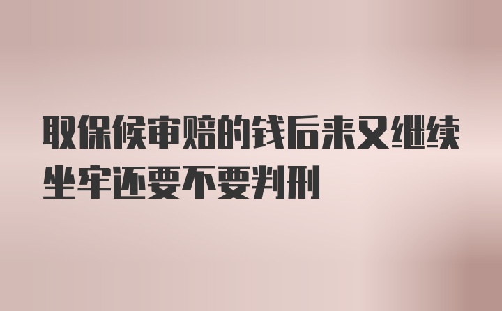 取保候审赔的钱后来又继续坐牢还要不要判刑