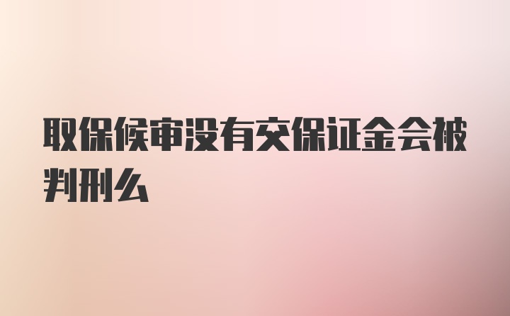 取保候审没有交保证金会被判刑么