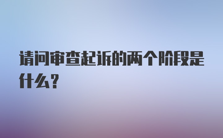 请问审查起诉的两个阶段是什么？