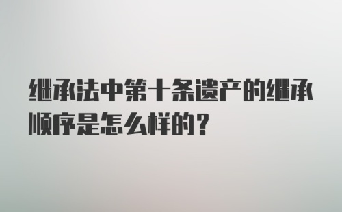 继承法中第十条遗产的继承顺序是怎么样的？