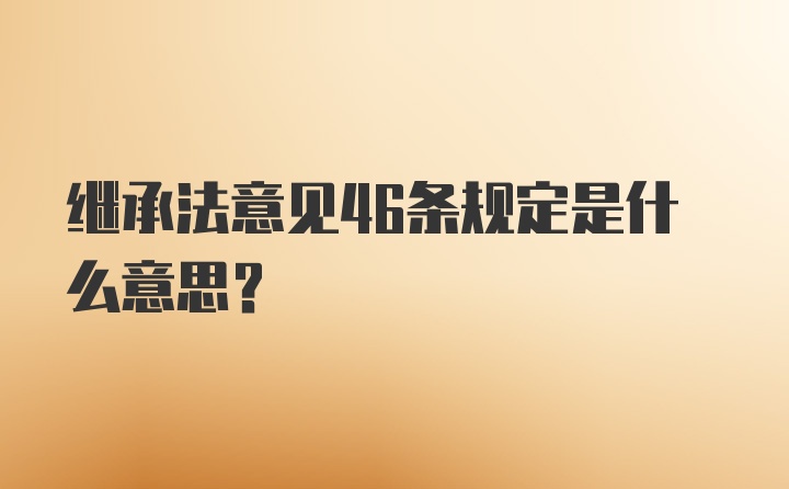 继承法意见46条规定是什么意思？