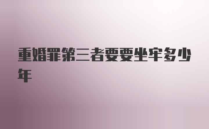 重婚罪第三者要要坐牢多少年