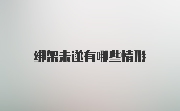 绑架未遂有哪些情形