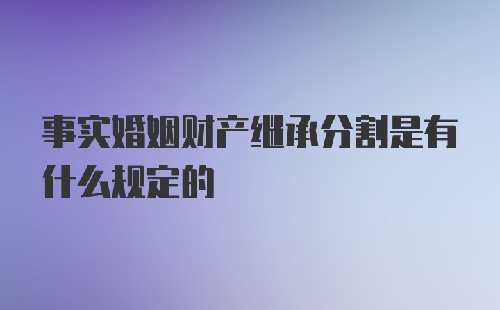 事实婚姻财产继承分割是有什么规定的