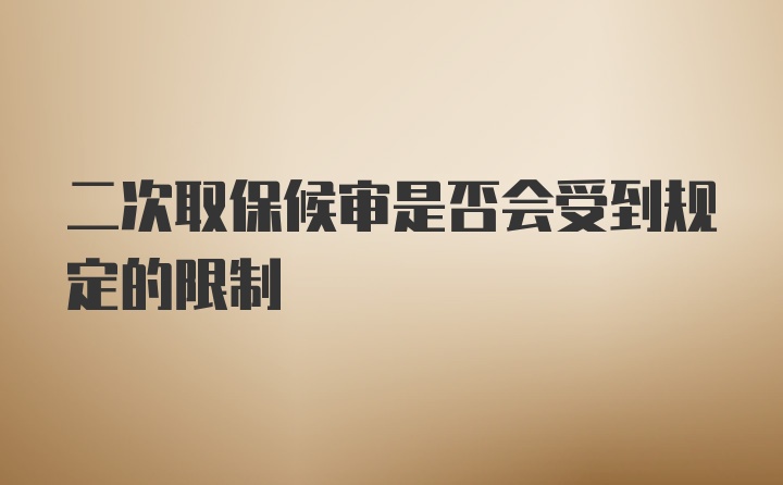 二次取保候审是否会受到规定的限制
