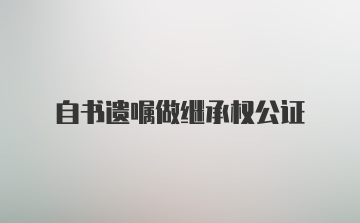 自书遗嘱做继承权公证