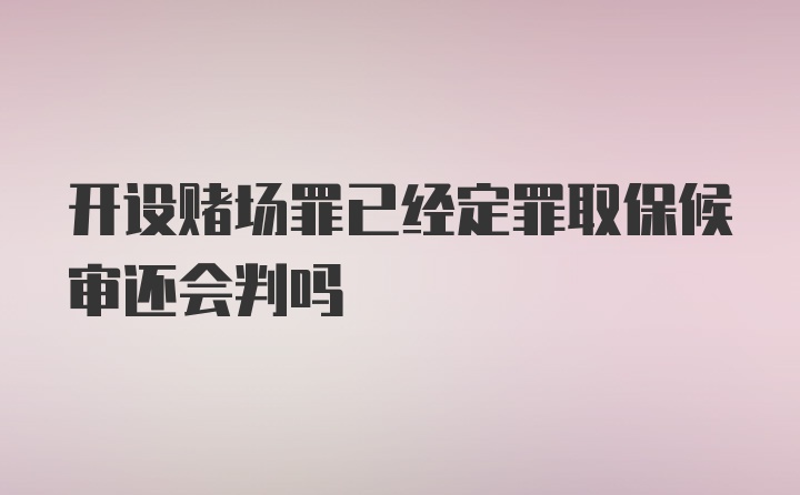 开设赌场罪已经定罪取保候审还会判吗