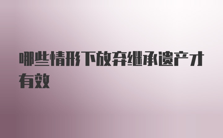 哪些情形下放弃继承遗产才有效