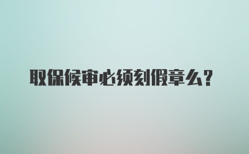 取保候审必须刻假章么?