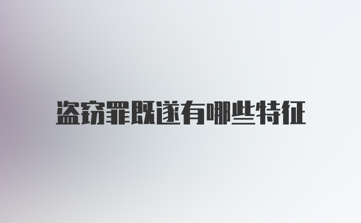盗窃罪既遂有哪些特征