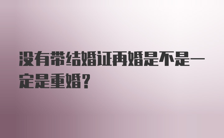 没有带结婚证再婚是不是一定是重婚？