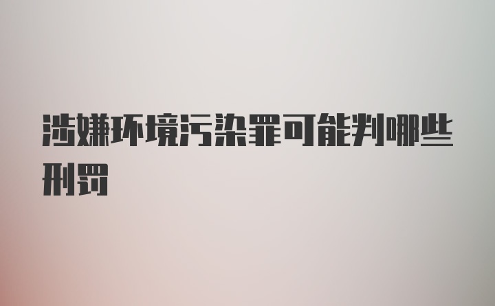 涉嫌环境污染罪可能判哪些刑罚