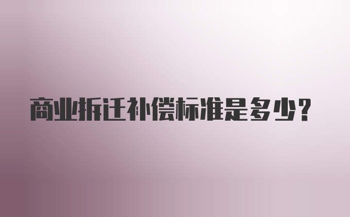 商业拆迁补偿标准是多少？