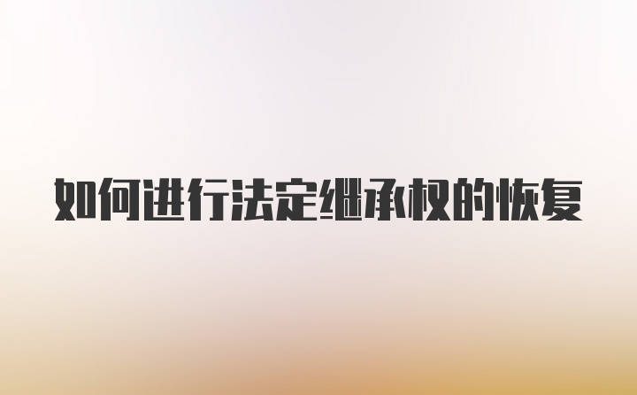 如何进行法定继承权的恢复