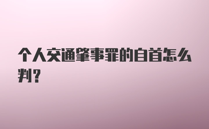 个人交通肇事罪的自首怎么判?