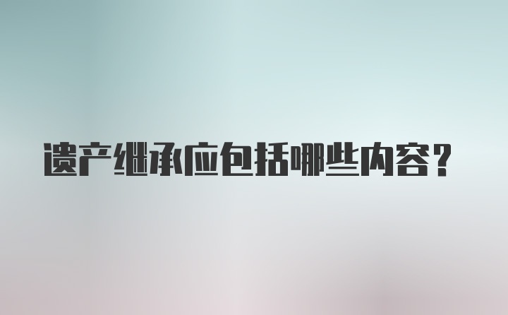 遗产继承应包括哪些内容？