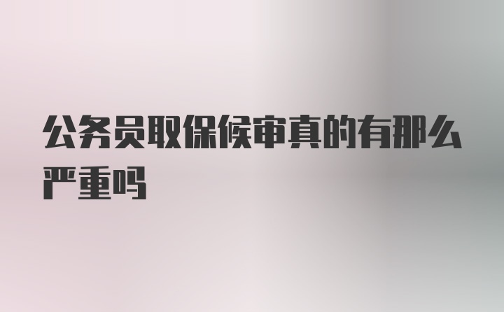 公务员取保候审真的有那么严重吗