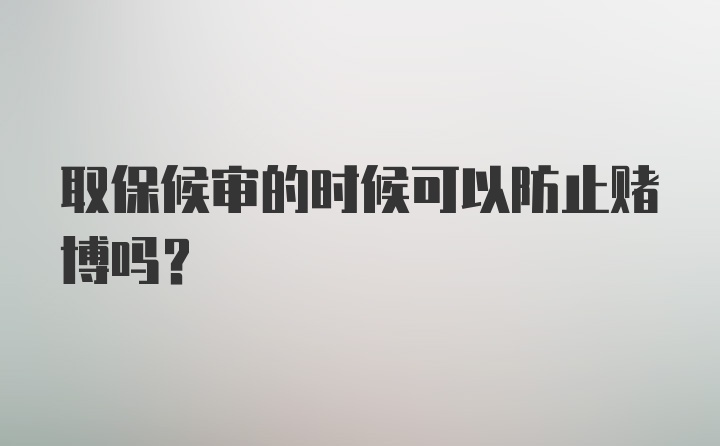 取保候审的时候可以防止赌博吗？