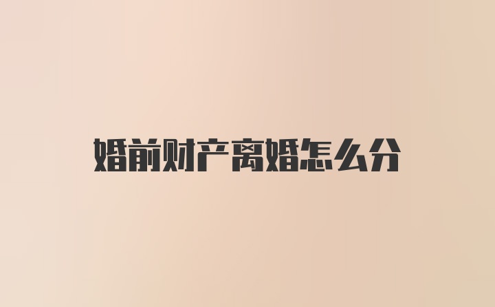 婚前财产离婚怎么分