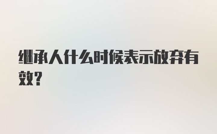 继承人什么时候表示放弃有效？