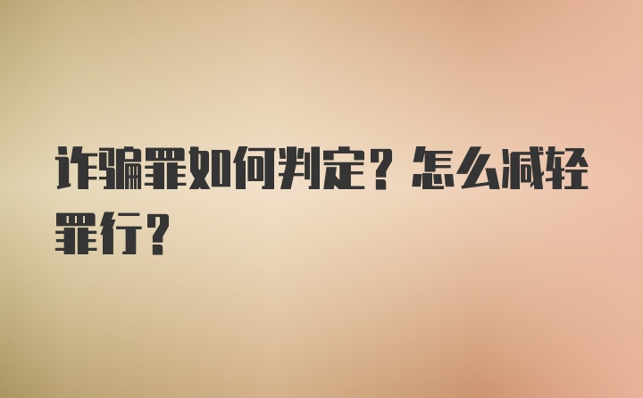 诈骗罪如何判定？怎么减轻罪行？