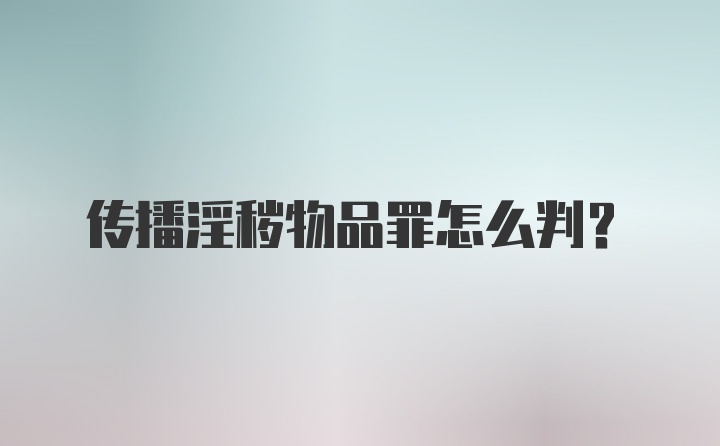 传播淫秽物品罪怎么判？