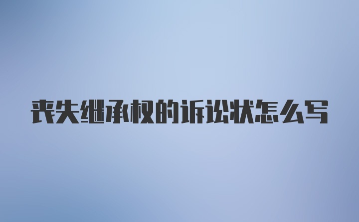 丧失继承权的诉讼状怎么写