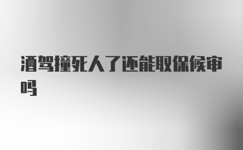 酒驾撞死人了还能取保候审吗