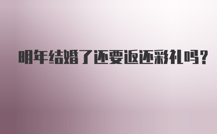 明年结婚了还要返还彩礼吗？