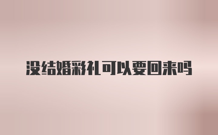 没结婚彩礼可以要回来吗