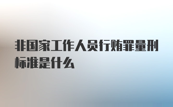 非国家工作人员行贿罪量刑标准是什么