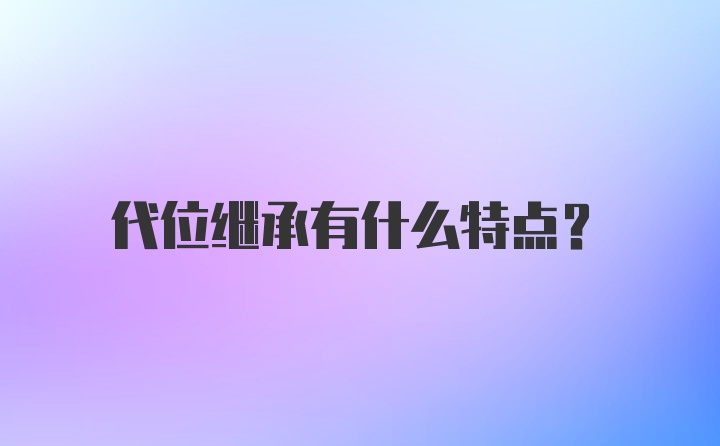 代位继承有什么特点?