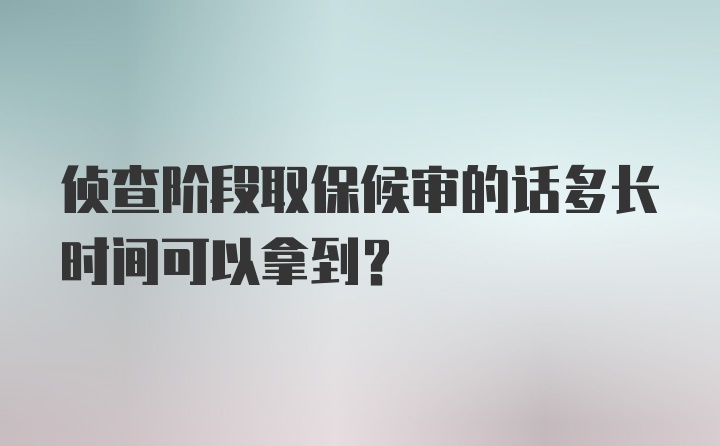 侦查阶段取保候审的话多长时间可以拿到？