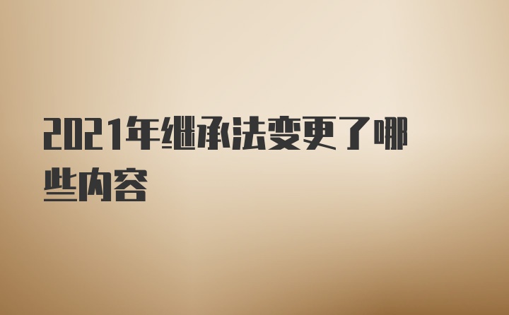 2021年继承法变更了哪些内容