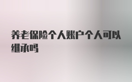 养老保险个人账户个人可以继承吗