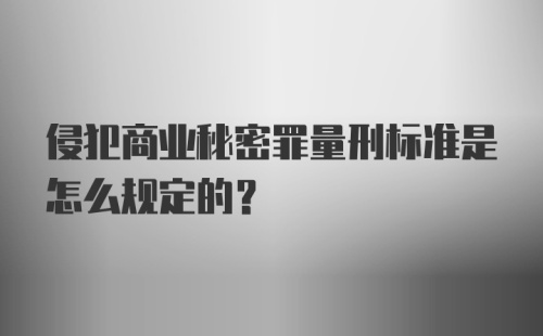 侵犯商业秘密罪量刑标准是怎么规定的？