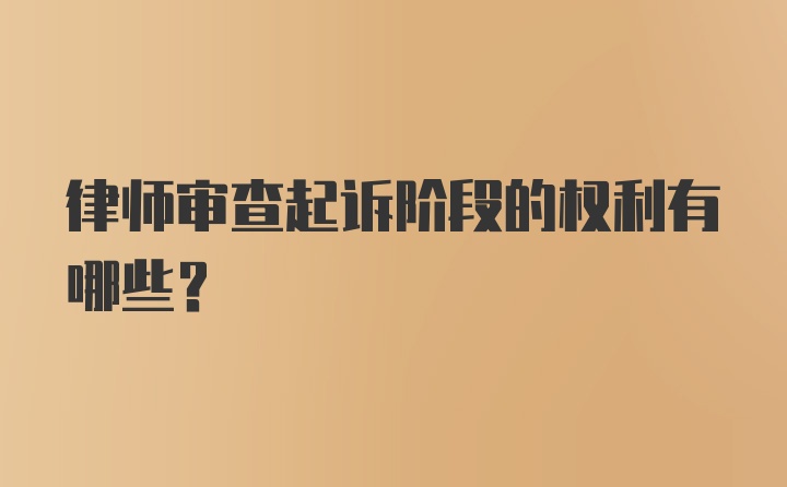 律师审查起诉阶段的权利有哪些？