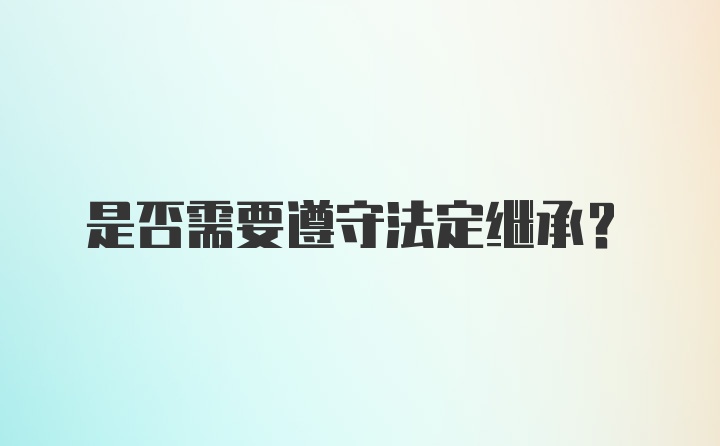 是否需要遵守法定继承？