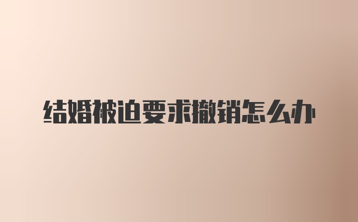 结婚被迫要求撤销怎么办