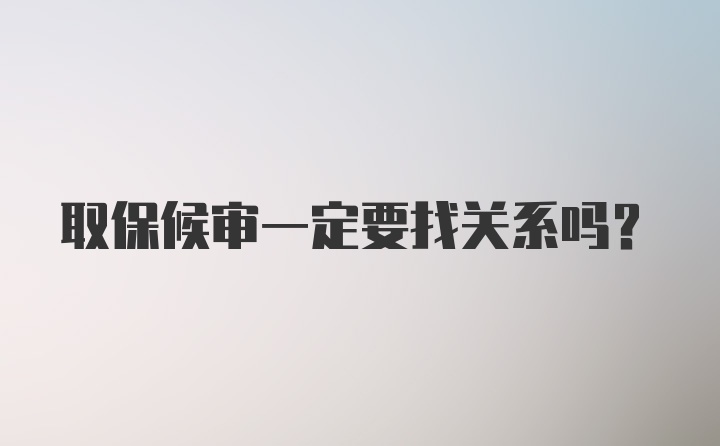取保候审一定要找关系吗？