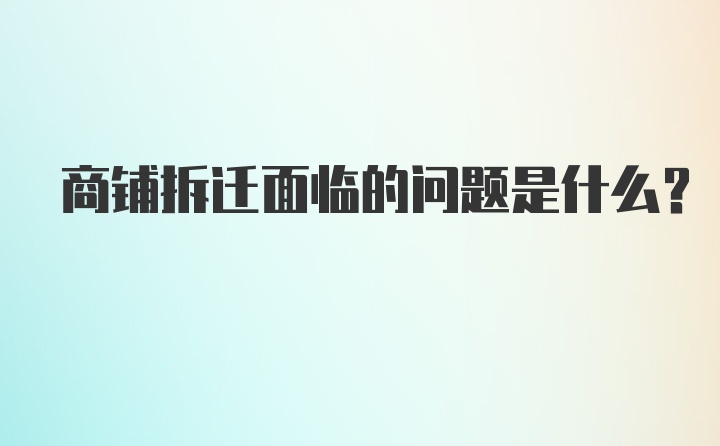商铺拆迁面临的问题是什么？
