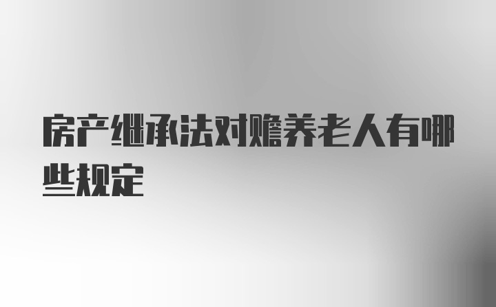 房产继承法对赡养老人有哪些规定