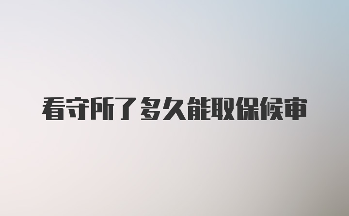 看守所了多久能取保候审