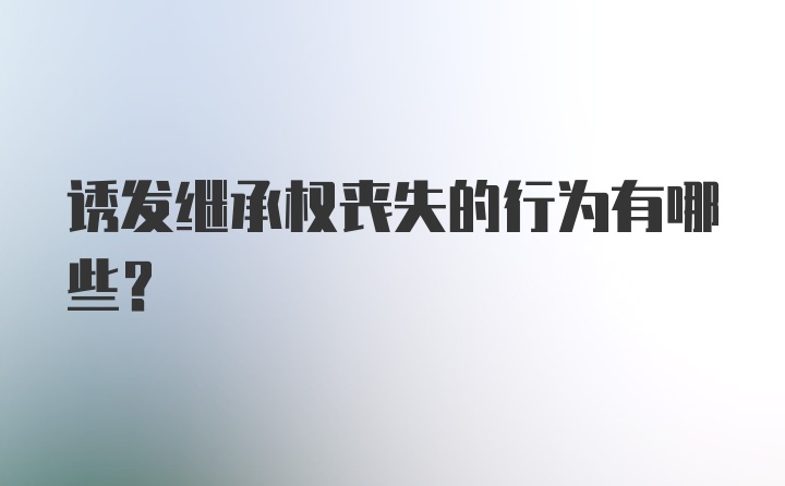 诱发继承权丧失的行为有哪些？