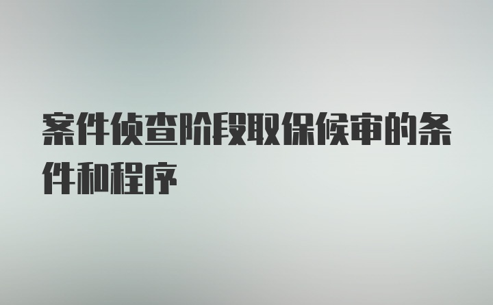 案件侦查阶段取保候审的条件和程序