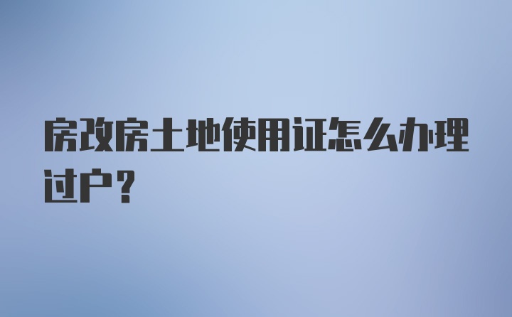 房改房土地使用证怎么办理过户？