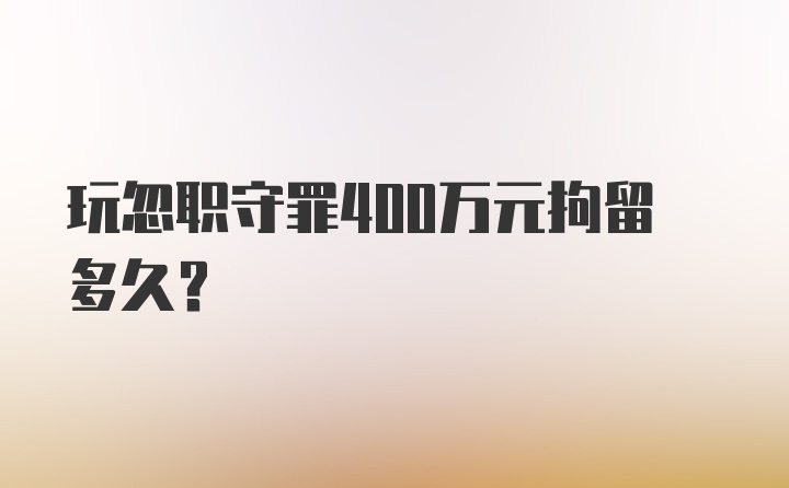 玩忽职守罪400万元拘留多久？