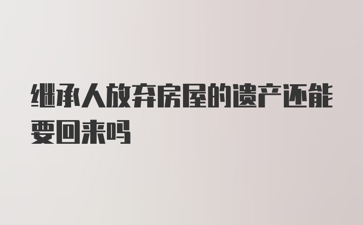 继承人放弃房屋的遗产还能要回来吗